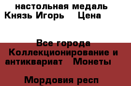 настольная медаль “Князь Игорь“ › Цена ­ 200 - Все города Коллекционирование и антиквариат » Монеты   . Мордовия респ.,Саранск г.